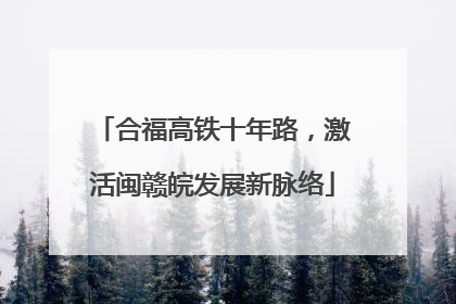 合福高铁十年路，激活闽赣皖发展新脉络