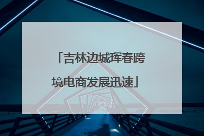 吉林边城珲春跨境电商发展迅速