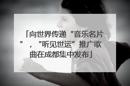 向世界传递“音乐名片”，“听见世运”推广歌曲在成都集中发布