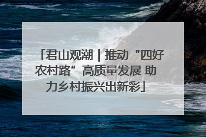 君山观潮｜推动“四好农村路”高质量发展 助力乡村振兴出新彩