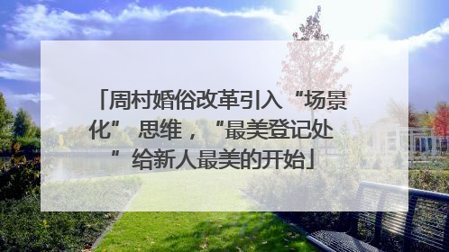 周村婚俗改革引入“场景化” 思维，“最美登记处”给新人最美的开始