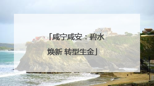 咸宁咸安：碧水焕新 转型生金