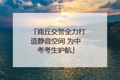 商丘交警全力打造静音空间 为中考考生护航