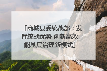 商城县委统战部：发挥统战优势 创新高效能基层治理新模式