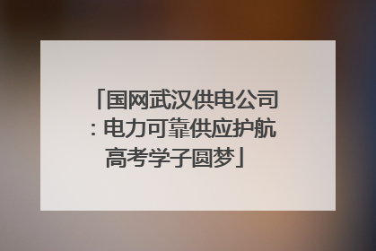 国网武汉供电公司：电力可靠供应护航高考学子圆梦