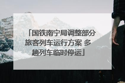 国铁南宁局调整部分旅客列车运行方案 多趟列车临时停运
