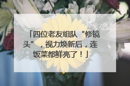 四位老友组队“修镜头”，视力焕新后，连饭菜都鲜亮了！