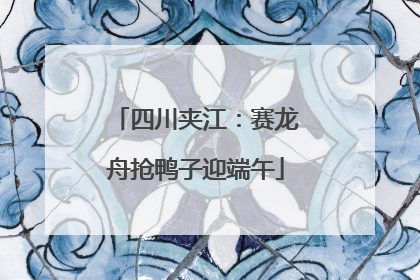 四川夹江：赛龙舟抢鸭子迎端午