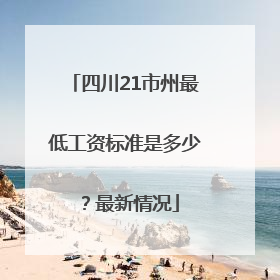 四川21市州最低工资标准是多少？最新情况