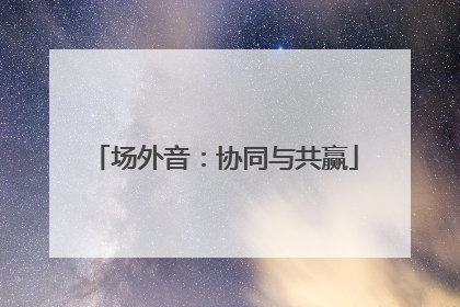 场外音：协同与共赢