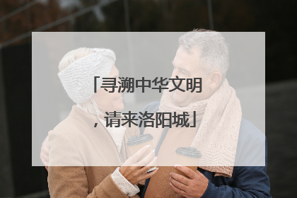 寻溯中华文明，请来洛阳城