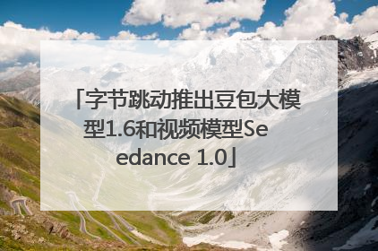 字节跳动推出豆包大模型1.6和视频模型Seedance 1.0