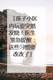 孩子小区内玩耍突然发烧！医生紧急提醒：这些习惯要改改了