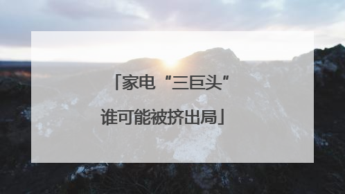 家电“三巨头”谁可能被挤出局