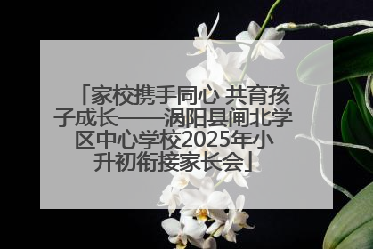 家校携手同心 共育孩子成长——涡阳县闸北学区中心学校2025年小升初衔接家长会