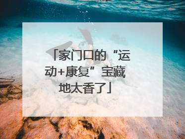 家门口的“运动+康复”宝藏地太香了