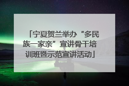 宁夏贺兰举办“多民族一家亲”宣讲骨干培训班暨示范宣讲活动