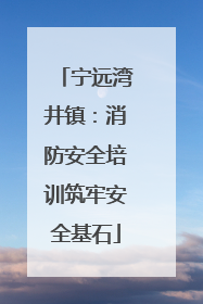 宁远湾井镇：消防安全培训筑牢安全基石