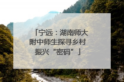 宁远：湖南师大附中师生探寻乡村振兴“密码”