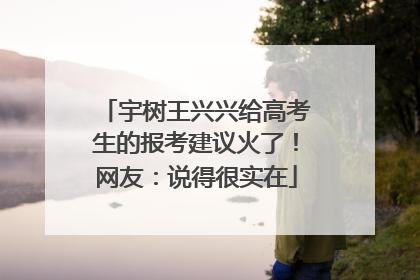 宇树王兴兴给高考生的报考建议火了！网友：说得很实在