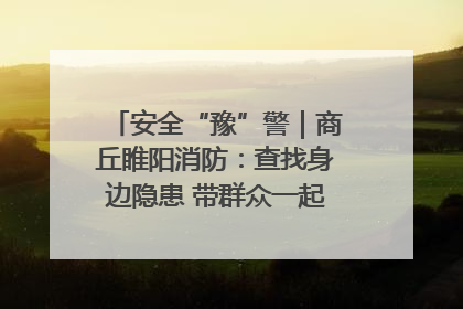 安全“豫”警｜商丘睢阳消防：查找身边隐患 带群众一起“涨知识”