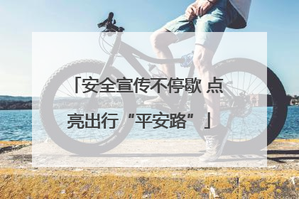 安全宣传不停歇 点亮出行“平安路”