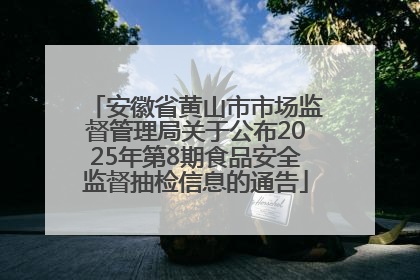 安徽省黄山市市场监督管理局关于公布2025年第8期食品安全监督抽检信息的通告