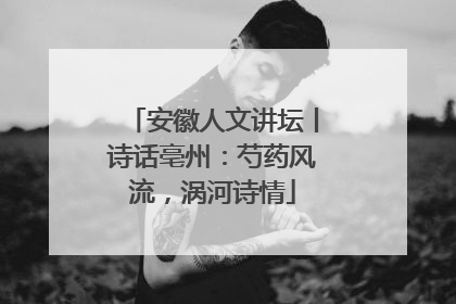 安徽人文讲坛丨诗话亳州：芍药风流，涡河诗情