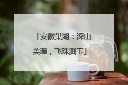 安徽巢湖：深山美瀑，飞珠溅玉