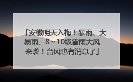 安徽明天入梅！暴雨、大暴雨、8～10级雷雨大风来袭！台风也有消息了