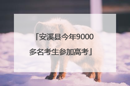 安溪县今年9000多名考生参加高考