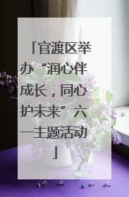 官渡区举办“润心伴成长，同心护未来”六一主题活动