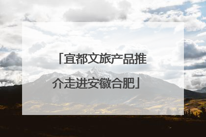 宜都文旅产品推介走进安徽合肥