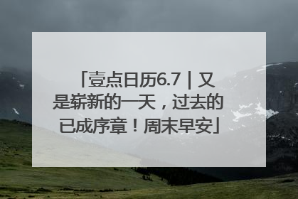 壹点日历6.7｜又是崭新的一天，过去的已成序章！周末早安