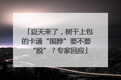 夏天来了，树干上包的卡通“围脖”要不要“脱”？专家回应