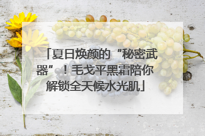 夏日焕颜的“秘密武器”！毛戈平黑霜陪你解锁全天候水光肌