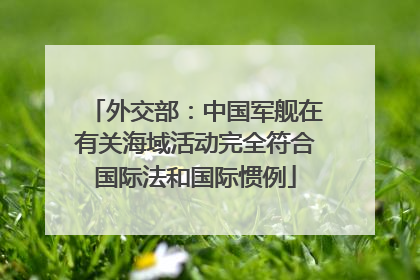 外交部：中国军舰在有关海域活动完全符合国际法和国际惯例