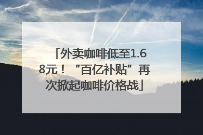 外卖咖啡低至1.68元！“百亿补贴”再次掀起咖啡价格战