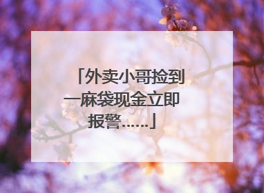 外卖小哥捡到一麻袋现金立即报警……