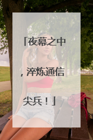 夜幕之中，淬炼通信尖兵！