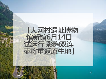 大河村遗址博物馆新馆6月14日试运行 彩陶双连壶将重返原生地