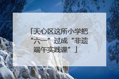 天心区这所小学把“六一”过成“非遗端午实践课”