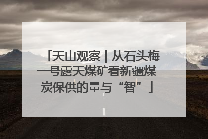 天山观察｜从石头梅一号露天煤矿看新疆煤炭保供的量与“智”
