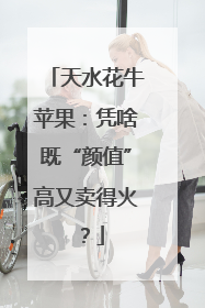 天水花牛苹果：凭啥既“颜值”高又卖得火？