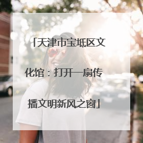 天津市宝坻区文化馆：打开一扇传播文明新风之窗