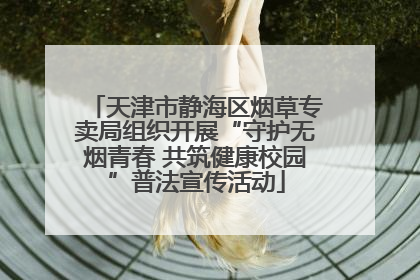 天津市静海区烟草专卖局组织开展“守护无烟青春 共筑健康校园”普法宣传活动