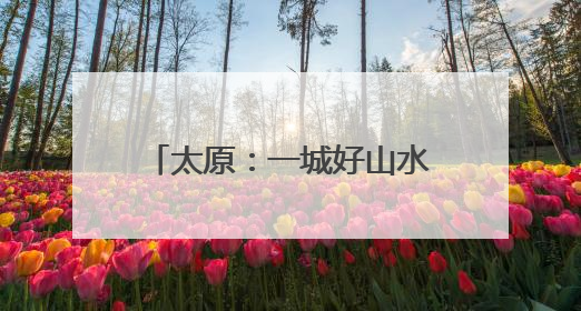 太原：一城好山水 满眼皆是景 市民点赞优美环境