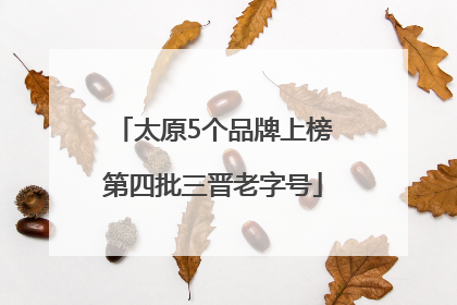 太原5个品牌上榜第四批三晋老字号