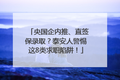 央国企内推、直签保录取？泰安人警惕这8类求职陷阱！