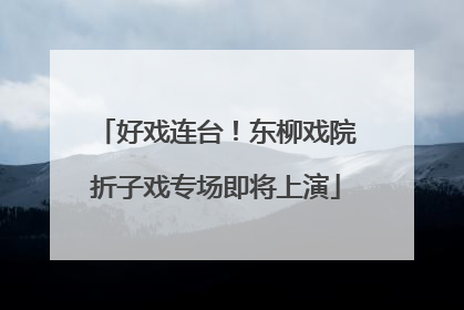 好戏连台！东柳戏院折子戏专场即将上演